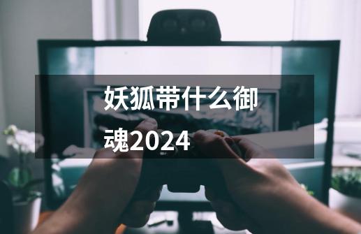 妖狐带什么御魂2024-第1张-游戏信息-四季网