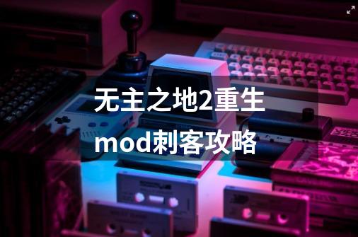 无主之地2重生mod刺客攻略-第1张-游戏信息-四季网