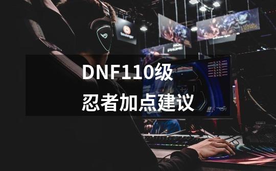 DNF110级忍者加点建议-第1张-游戏信息-四季网