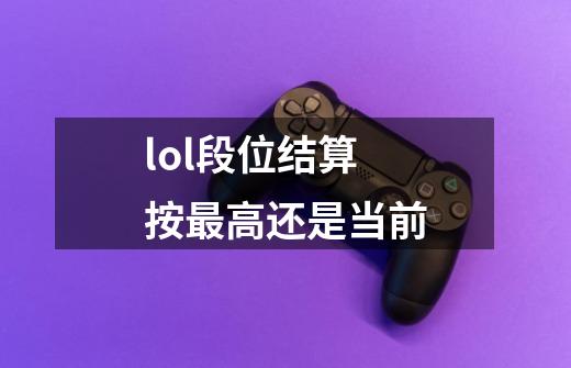 lol段位结算按最高还是当前-第1张-游戏信息-四季网