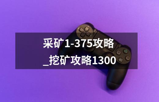 采矿1-375攻略_挖矿攻略1300-第1张-游戏信息-四季网