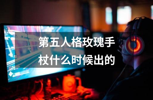 第五人格玫瑰手杖什么时候出的-第1张-游戏信息-四季网