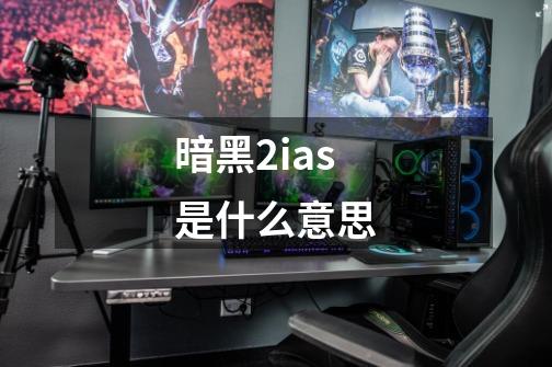 暗黑2ias是什么意思-第1张-游戏信息-四季网