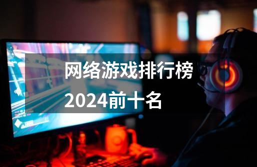 网络游戏排行榜2024前十名-第1张-游戏信息-四季网