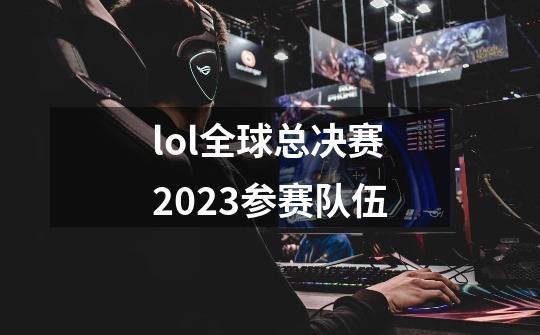 lol全球总决赛2023参赛队伍-第1张-游戏信息-四季网