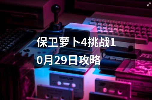 保卫萝卜4挑战10月29日攻略-第1张-游戏信息-四季网