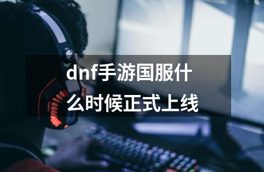 dnf手游国服什么时候正式上线-第1张-游戏信息-四季网