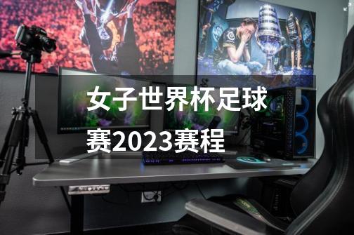 女子世界杯足球赛2023赛程-第1张-游戏信息-四季网