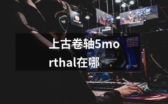 上古卷轴5morthal在哪-第1张-游戏信息-四季网