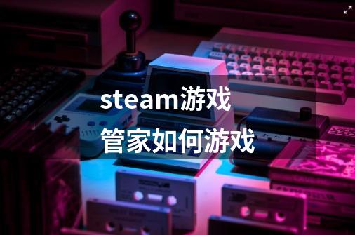 steam游戏管家如何游戏-第1张-游戏信息-四季网