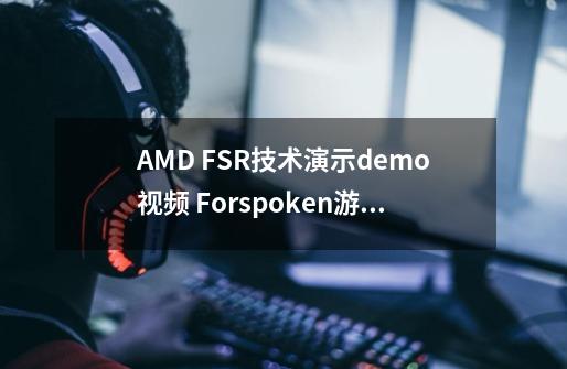 AMD FSR技术演示demo视频 Forspoken游戏新演示发布-第1张-游戏信息-四季网