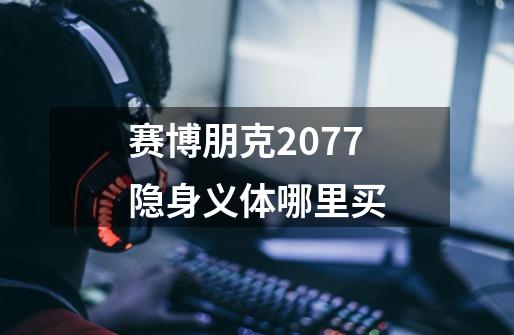 赛博朋克2077隐身义体哪里买-第1张-游戏信息-四季网