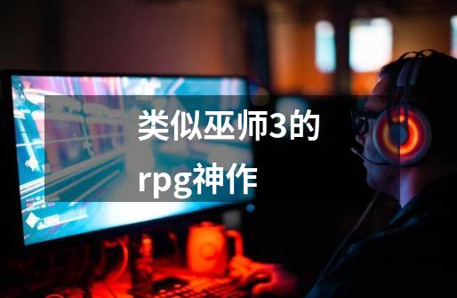 类似巫师3的rpg神作-第1张-游戏信息-四季网