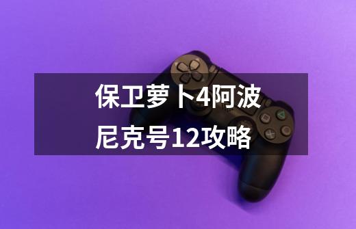 保卫萝卜4阿波尼克号12攻略-第1张-游戏信息-四季网