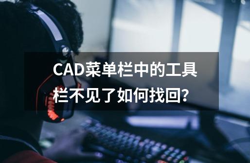 CAD菜单栏中的工具栏不见了如何找回？-第1张-游戏信息-四季网