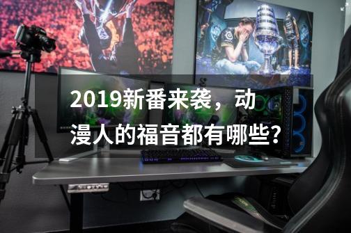 2019新番来袭，动漫人的福音都有哪些？-第1张-游戏信息-四季网