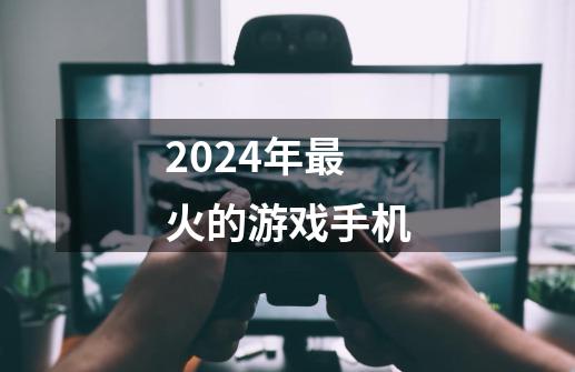 2024年最火的游戏手机-第1张-游戏信息-四季网