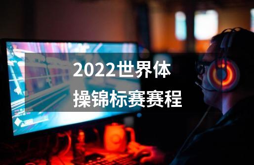 2022世界体操锦标赛赛程-第1张-游戏信息-四季网