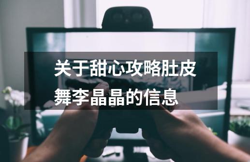 关于甜心攻略肚皮舞李晶晶的信息-第1张-游戏信息-四季网