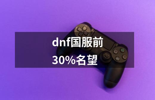 dnf国服前30%名望-第1张-游戏信息-四季网