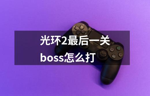 光环2最后一关boss怎么打-第1张-游戏信息-四季网