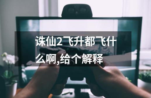 诛仙2飞升都飞什么啊,给个解释-第1张-游戏信息-四季网