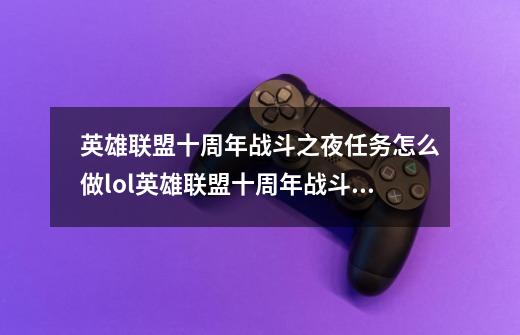 英雄联盟十周年战斗之夜任务怎么做lol英雄联盟十周年战斗之夜活动攻略-第1张-游戏信息-四季网