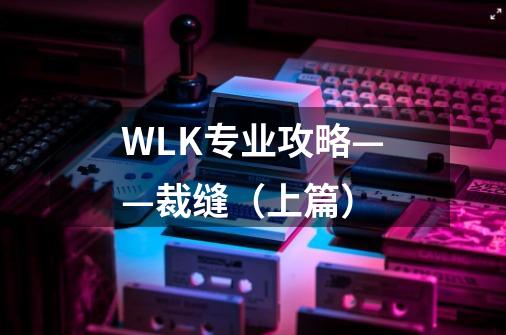 WLK专业攻略——裁缝（上篇）-第1张-游戏信息-四季网