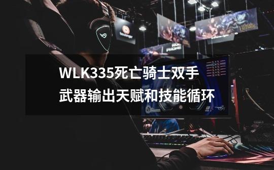 WLK3.3.5死亡骑士双手武器输出天赋和技能循环-第1张-游戏信息-四季网