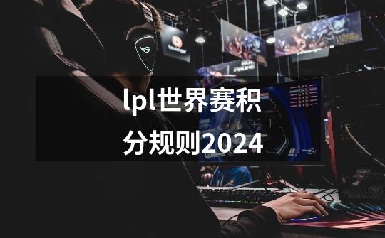 lpl世界赛积分规则2024-第1张-游戏信息-四季网