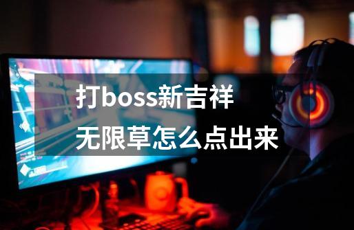 打boss新吉祥无限草怎么点出来-第1张-游戏信息-四季网