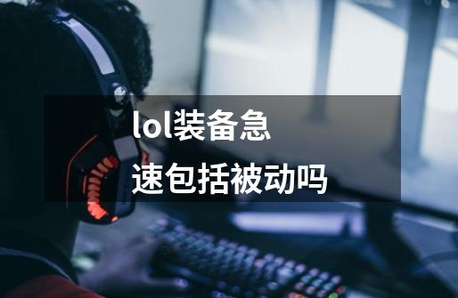 lol装备急速包括被动吗-第1张-游戏信息-四季网