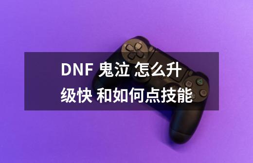 DNF 鬼泣 怎么升级快 和如何点技能-第1张-游戏信息-四季网