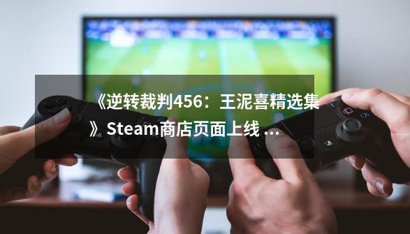 《逆转裁判456：王泥喜精选集》Steam商店页面上线 支持中文-第1张-游戏信息-四季网