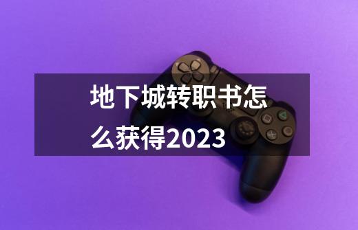 地下城转职书怎么获得2023-第1张-游戏信息-四季网