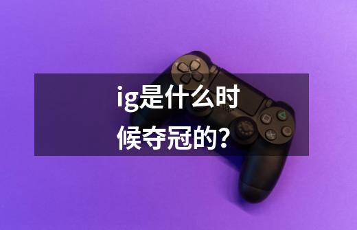 ig是什么时候夺冠的？-第1张-游戏信息-四季网