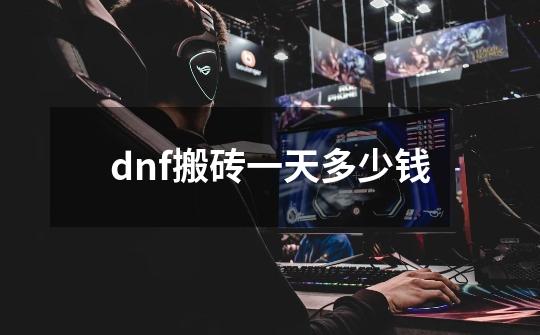 dnf搬砖一天多少钱-第1张-游戏信息-四季网