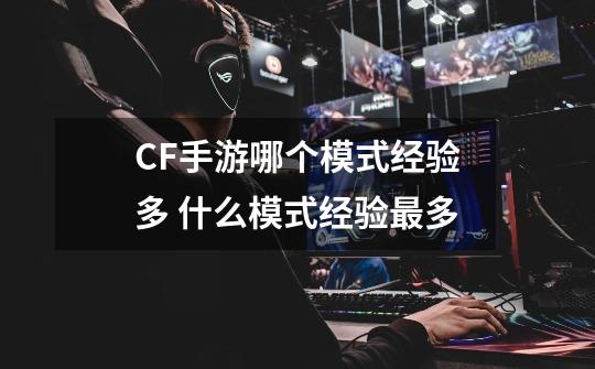 CF手游哪个模式经验多 什么模式经验最多-第1张-游戏信息-四季网