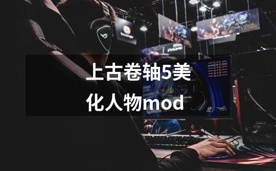 上古卷轴5美化人物mod-第1张-游戏信息-四季网