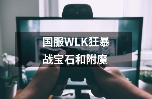 国服WLK狂暴战宝石和附魔-第1张-游戏信息-四季网