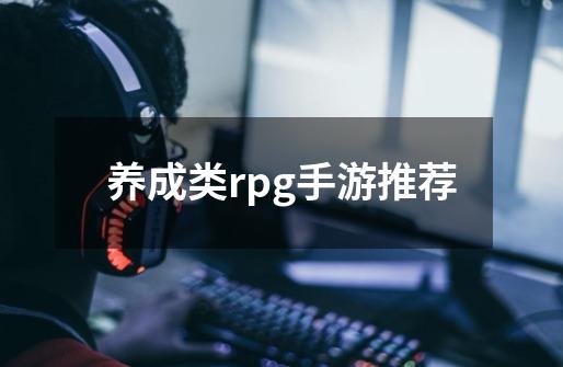 养成类rpg手游推荐-第1张-游戏信息-四季网