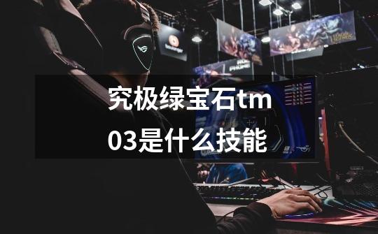 究极绿宝石tm03是什么技能-第1张-游戏信息-四季网