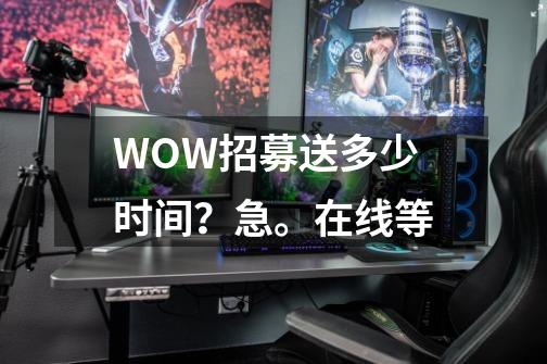 WOW招募送多少时间？急。在线等-第1张-游戏信息-四季网