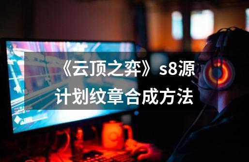 《云顶之弈》s8源计划纹章合成方法-第1张-游戏信息-四季网