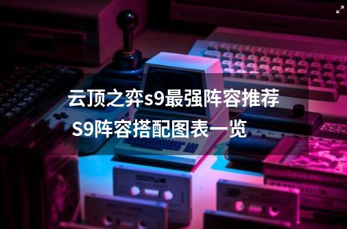 云顶之弈s9最强阵容推荐 S9阵容搭配图表一览-第1张-游戏信息-四季网