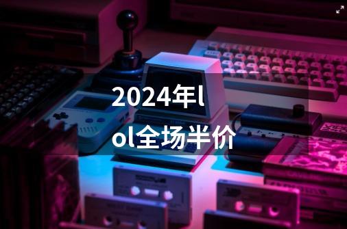 2024年lol全场半价-第1张-游戏信息-四季网