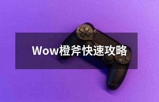 Wow橙斧快速攻略-第1张-游戏信息-四季网