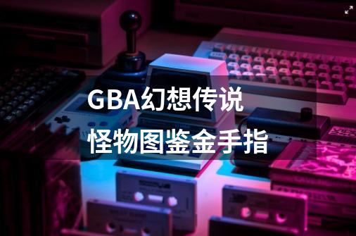 GBA幻想传说怪物图鉴金手指-第1张-游戏信息-四季网