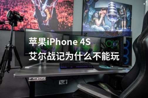 苹果iPhone 4S艾尔战记为什么不能玩-第1张-游戏信息-四季网