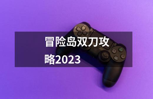 冒险岛双刀攻略2023-第1张-游戏信息-四季网